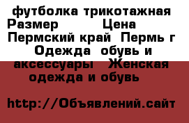 футболка трикотажная Размер 42-44 › Цена ­ 500 - Пермский край, Пермь г. Одежда, обувь и аксессуары » Женская одежда и обувь   